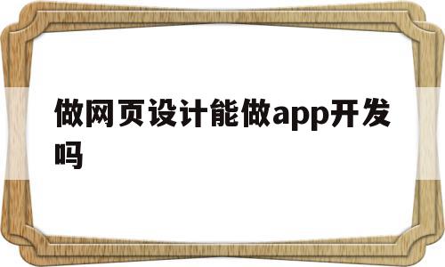 做网页设计能做app开发吗(做网页设计能做app开发吗安全吗),做网页设计能做app开发吗(做网页设计能做app开发吗安全吗),做网页设计能做app开发吗,信息,APP,html,第1张