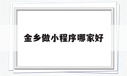 金乡做小程序哪家好(金乡做小程序哪家好一点),金乡做小程序哪家好(金乡做小程序哪家好一点),金乡做小程序哪家好,信息,微信,APP,第1张