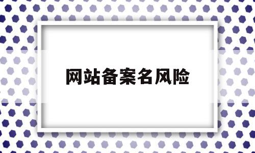网站备案名风险(网站备案号有什么用),网站备案名风险(网站备案号有什么用),网站备案名风险,信息,第三方,相关资料,第1张