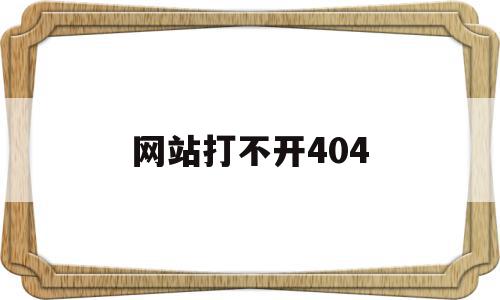 网站打不开404(网站打不开是什么原因),网站打不开404,浏览器,html,跳转,第1张 网站打不开404(网站打不开是什么原因),网站打不开404(网站打不开是什么原因),网站打不开404,浏览器,html,跳转,第1张