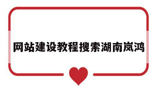 网站建设教程搜索湖南岚鸿(设计网站搜索湖南岚鸿案 例),网站建设教程搜索湖南岚鸿(设计网站搜索湖南岚鸿案 例),网站建设教程搜索湖南岚鸿,信息,百度,模板,第1张