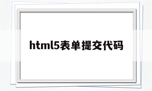 html5表单提交代码(htmlform表单提交),html5表单提交代码,浏览器,html,HTML5,第1张 html5表单提交代码(htmlform表单提交),html5表单提交代码(htmlform表单提交),html5表单提交代码,浏览器,html,HTML5,第1张