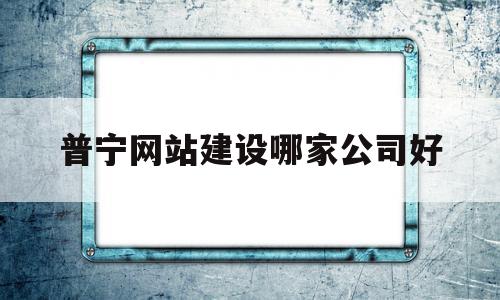 普宁网站建设哪家公司好(普宁网站建设哪家公司好点),普宁网站建设哪家公司好,百度,微信,模板,第1张 普宁网站建设哪家公司好(普宁网站建设哪家公司好点),普宁网站建设哪家公司好(普宁网站建设哪家公司好点),普宁网站建设哪家公司好,百度,微信,模板,第1张