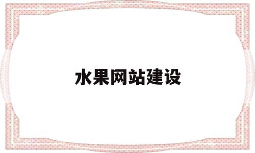 水果网站建设(水果网站建设策划书),水果网站建设,信息,APP,营销,第1张 水果网站建设(水果网站建设策划书),水果网站建设(水果网站建设策划书),水果网站建设,信息,APP,营销,第1张