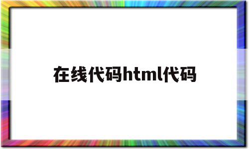 在线代码html代码(在线html代码编辑器),在线代码html代码(在线html代码编辑器),在线代码html代码,浏览器,html,html代码,第1张