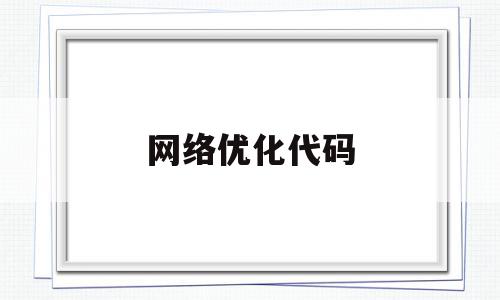 网络优化代码(网络优化代码怎么看),网络优化代码(网络优化代码怎么看),网络优化代码,信息,浏览器,关键词,第1张