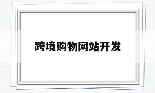 跨境购物网站开发(跨境购物网站有哪些),跨境购物网站开发(跨境购物网站有哪些),跨境购物网站开发,模板,app,引流,第1张