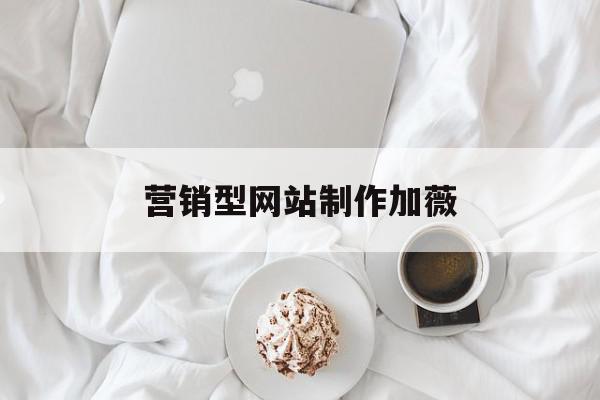 营销型网站制作加薇(营销型网站的设计步骤)