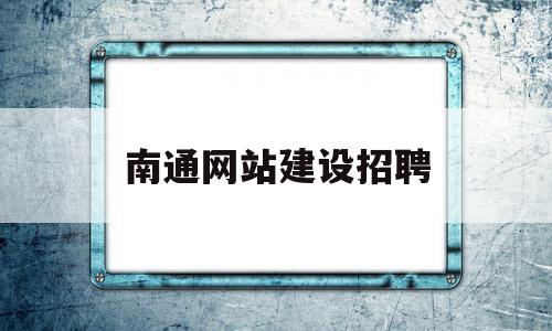 南通网站建设招聘(南通网站建设招聘网),南通网站建设招聘(南通网站建设招聘网),南通网站建设招聘,信息,百度,营销,第1张