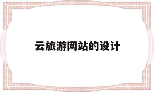 云旅游网站的设计(云旅游网站的设计方案),云旅游网站的设计,信息,模板,营销,第1张 云旅游网站的设计(云旅游网站的设计方案),云旅游网站的设计(云旅游网站的设计方案),云旅游网站的设计,信息,模板,营销,第1张