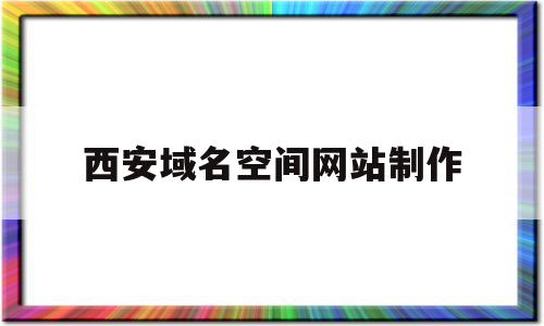 西安域名空间网站制作(西安域名空间网站制作公司),西安域名空间网站制作(西安域名空间网站制作公司),西安域名空间网站制作,信息,视频,百度,第1张