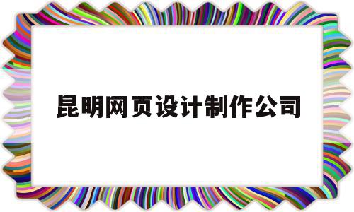 昆明网页设计制作公司(昆明制作网站公司),昆明网页设计制作公司(昆明制作网站公司),昆明网页设计制作公司,信息,视频,微信,第1张