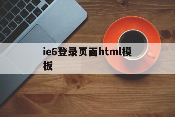 ie6登录页面html模板的简单介绍,ie6登录页面html模板的简单介绍,ie6登录页面html模板,模板,浏览器,html,第1张