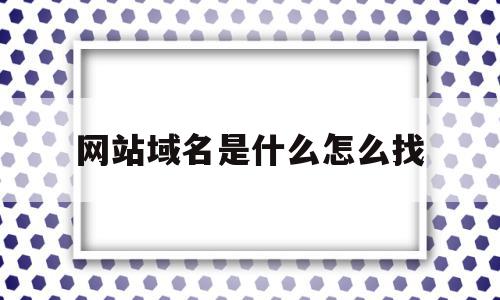 网站域名是什么怎么找(网站域名是什么怎么找出来)