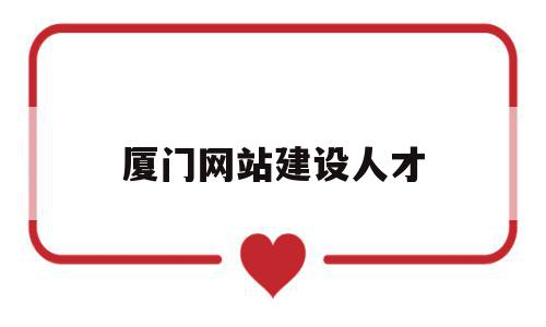 厦门网站建设人才(厦门网站建设人才招聘网),厦门网站建设人才,信息,百度,营销,第1张 厦门网站建设人才(厦门网站建设人才招聘网),厦门网站建设人才(厦门网站建设人才招聘网),厦门网站建设人才,信息,百度,营销,第1张