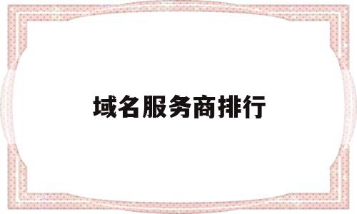 域名服务商排行(域名服务商排行榜),域名服务商排行,科技,第三方,商城,第1张 域名服务商排行(域名服务商排行榜),域名服务商排行(域名服务商排行榜),域名服务商排行,科技,第三方,商城,第1张