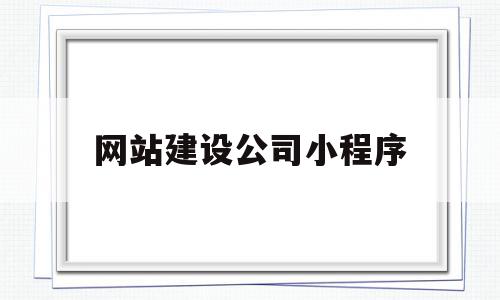 网站建设公司小程序(网站建设公司小程序有哪些),网站建设公司小程序,视频,微信,浏览器,第1张 网站建设公司小程序(网站建设公司小程序有哪些),网站建设公司小程序(网站建设公司小程序有哪些),网站建设公司小程序,视频,微信,浏览器,第1张