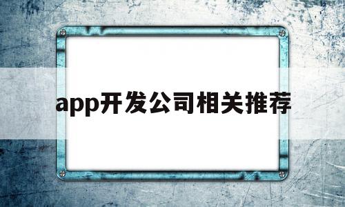 app开发公司相关推荐(app开发公司选择指南及误区),app开发公司相关推荐,信息,视频,APP,第1张 app开发公司相关推荐(app开发公司选择指南及误区),app开发公司相关推荐(app开发公司选择指南及误区),app开发公司相关推荐,信息,视频,APP,第1张