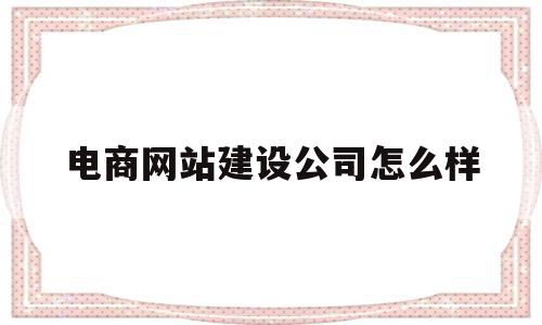 电商网站建设公司怎么样(电商网站建设公司怎么样啊),电商网站建设公司怎么样,信息,商城,企业网站,第1张 电商网站建设公司怎么样(电商网站建设公司怎么样啊),电商网站建设公司怎么样(电商网站建设公司怎么样啊),电商网站建设公司怎么样,信息,商城,企业网站,第1张