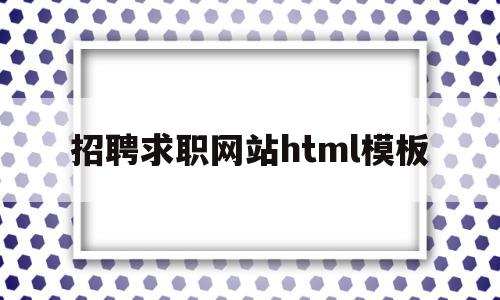 招聘求职网站html模板(招聘求职网站html模板免费),招聘求职网站html模板(招聘求职网站html模板免费),招聘求职网站html模板,信息,百度,模板,第1张