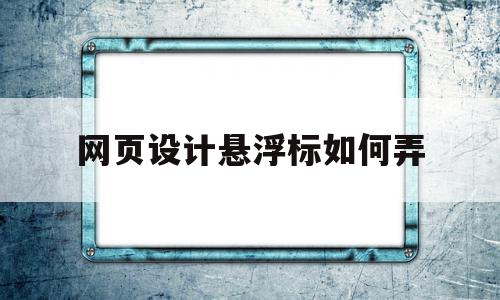 网页设计悬浮标如何弄(网页设计悬浮标如何弄的),网页设计悬浮标如何弄,微信,浏览器,html,第1张 网页设计悬浮标如何弄(网页设计悬浮标如何弄的),网页设计悬浮标如何弄(网页设计悬浮标如何弄的),网页设计悬浮标如何弄,微信,浏览器,html,第1张