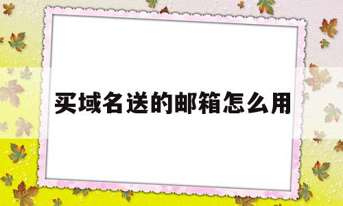 买域名送的邮箱怎么用(买了域名怎么注册域名邮箱),买域名送的邮箱怎么用,信息,百度,账号,第1张 买域名送的邮箱怎么用(买了域名怎么注册域名邮箱),买域名送的邮箱怎么用(买了域名怎么注册域名邮箱),买域名送的邮箱怎么用,信息,百度,账号,第1张