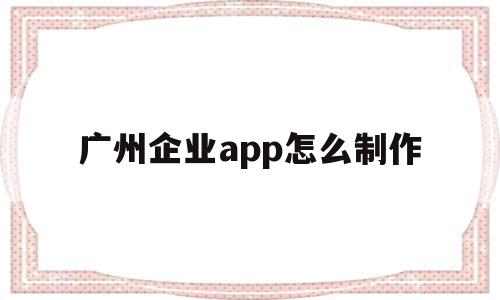 广州企业app怎么制作(广州企业app怎么制作电子发票),广州企业app怎么制作,视频,百度,账号,第1张 广州企业app怎么制作(广州企业app怎么制作电子发票),广州企业app怎么制作(广州企业app怎么制作电子发票),广州企业app怎么制作,视频,百度,账号,第1张