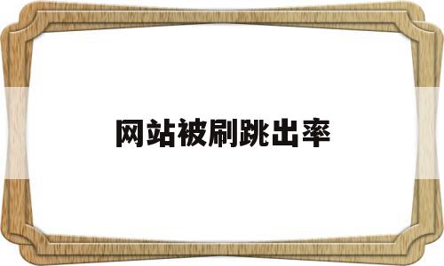 网站被刷跳出率(网站的跳出率高的影响因素有哪些),网站被刷跳出率,信息,浏览器,关键词,第1张 网站被刷跳出率(网站的跳出率高的影响因素有哪些),网站被刷跳出率(网站的跳出率高的影响因素有哪些),网站被刷跳出率,信息,浏览器,关键词,第1张