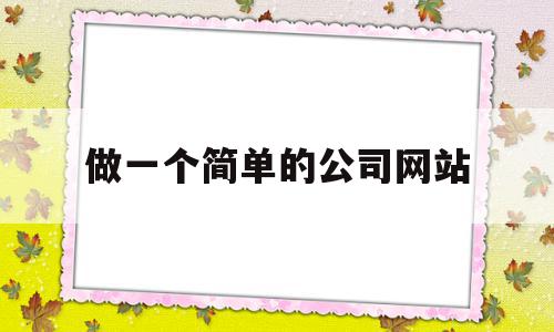 做一个简单的公司网站(做一个简单的公司网站怎么做),做一个简单的公司网站,账号,模板,免费,第1张 做一个简单的公司网站(做一个简单的公司网站怎么做),做一个简单的公司网站(做一个简单的公司网站怎么做),做一个简单的公司网站,账号,模板,免费,第1张
