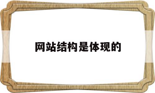 网站结构是体现的(网站结构是体现的什么特征),网站结构是体现的(网站结构是体现的什么特征),网站结构是体现的,信息,文章,视频,第1张