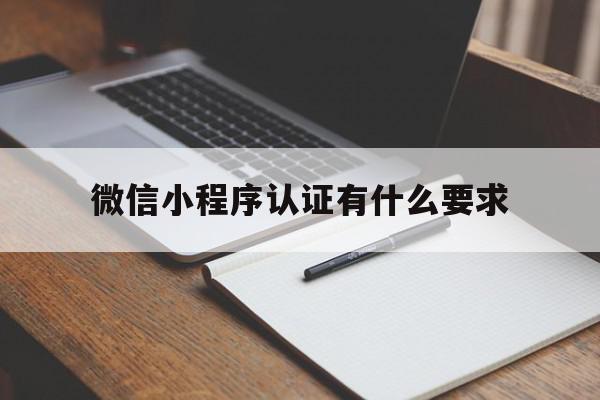 微信小程序认证有什么要求(微信小程序认证有什么要求吗),微信小程序认证有什么要求(微信小程序认证有什么要求吗),微信小程序认证有什么要求,信息,文章,百度,第1张