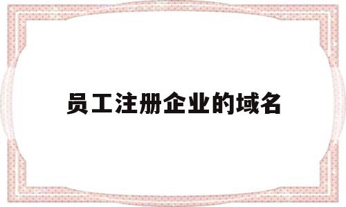 员工注册企业的域名(企业注册域名需要什么资料),员工注册企业的域名(企业注册域名需要什么资料),员工注册企业的域名,第三方,第1张