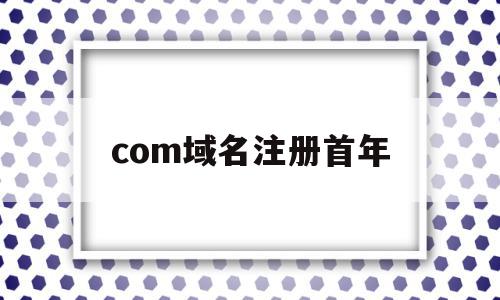 com域名注册首年(com域名注册条件),com域名注册首年,模板,免费,投资,第1张 com域名注册首年(com域名注册条件),com域名注册首年(com域名注册条件),com域名注册首年,模板,免费,投资,第1张