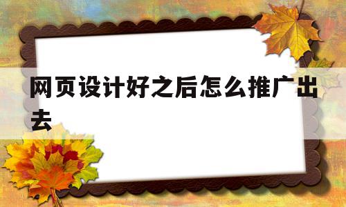 网页设计好之后怎么推广出去(网页设计好之后怎么推广出去呢),网页设计好之后怎么推广出去,信息,百度,营销,第1张 网页设计好之后怎么推广出去(网页设计好之后怎么推广出去呢),网页设计好之后怎么推广出去(网页设计好之后怎么推广出去呢),网页设计好之后怎么推广出去,信息,百度,营销,第1张