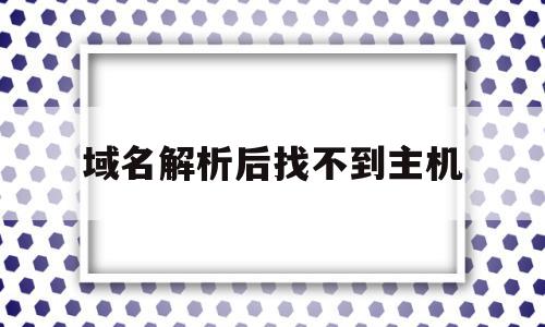 域名解析后找不到主机(域名解析后找不到主机了),域名解析后找不到主机(域名解析后找不到主机了),域名解析后找不到主机,信息,浏览器,虚拟主机,第1张