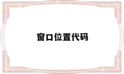 窗口位置代码(窗口位置代码怎么写),窗口位置代码(窗口位置代码怎么写),窗口位置代码,百度,第1张