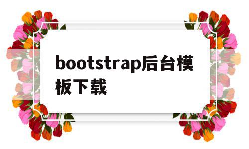 bootstrap后台模板下载(bootstrap模板下载后怎么用)