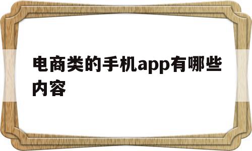 电商类的手机app有哪些内容(电商类的手机app有哪些内容可以做),电商类的手机app有哪些内容,信息,APP,营销,第1张 电商类的手机app有哪些内容(电商类的手机app有哪些内容可以做),电商类的手机app有哪些内容(电商类的手机app有哪些内容可以做),电商类的手机app有哪些内容,信息,APP,营销,第1张