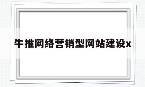 牛推网络营销型网站建设x(牛推网络科技有限公司招聘信息),牛推网络营销型网站建设x,信息,营销,科技,第1张 牛推网络营销型网站建设x(牛推网络科技有限公司招聘信息),牛推网络营销型网站建设x(牛推网络科技有限公司招聘信息),牛推网络营销型网站建设x,信息,营销,科技,第1张