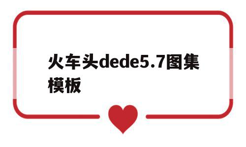 火车头dede5.7图集模板(火车头d6b27da216baf5e12f2b1185c57c9aeeaab74c45)