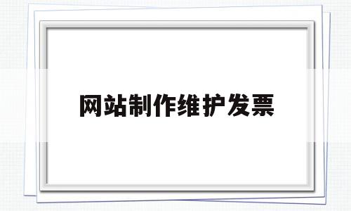 网站制作维护发票(网站制作维护发票怎么做),网站制作维护发票(网站制作维护发票怎么做),网站制作维护发票,信息,微信,科技,第1张