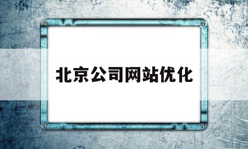 北京公司网站优化(北京公司网站优化招聘),北京公司网站优化(北京公司网站优化招聘),北京公司网站优化,百度,营销,科技,第1张