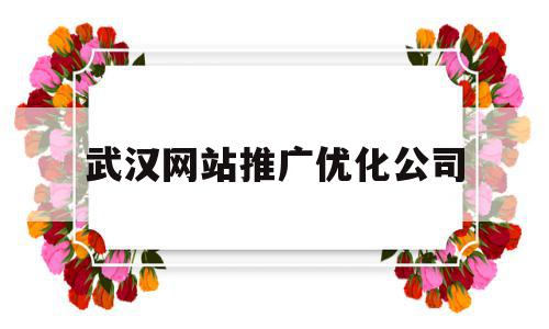 武汉网站推广优化公司(武汉网站推广优化公司招聘),武汉网站推广优化公司(武汉网站推广优化公司招聘),武汉网站推广优化公司,信息,百度,微信,第1张