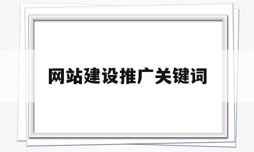 网站建设推广关键词(网站推广目标关键词怎么选),网站建设推广关键词(网站推广目标关键词怎么选),网站建设推广关键词,营销,免费,排名,第1张