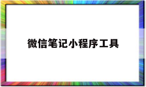 微信笔记小程序工具(微信笔记小程序工具有哪些),微信笔记小程序工具(微信笔记小程序工具有哪些),微信笔记小程序工具,文章,百度,微信,第1张
