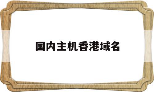 国内主机香港域名(香港域名可以用在内地吗),国内主机香港域名,信息,百度,免费,第1张 国内主机香港域名(香港域名可以用在内地吗),国内主机香港域名(香港域名可以用在内地吗),国内主机香港域名,信息,百度,免费,第1张