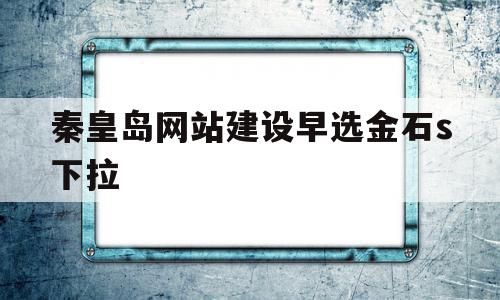秦皇岛网站建设早选金石s下拉的简单介绍,秦皇岛网站建设早选金石s下拉,网站建设,第1张 秦皇岛网站建设早选金石s下拉的简单介绍,秦皇岛网站建设早选金石s下拉的简单介绍,秦皇岛网站建设早选金石s下拉,网站建设,第1张