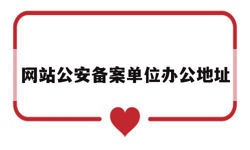 网站公安备案单位办公地址(网站公安备案单位办公地址是什么),网站公安备案单位办公地址(网站公安备案单位办公地址是什么),网站公安备案单位办公地址,信息,百度,账号,第1张
