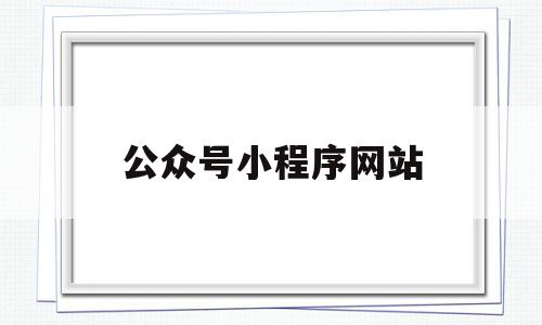 公众号小程序网站(微信公众号平台小程序),公众号小程序网站(微信公众号平台小程序),公众号小程序网站,文章,百度,账号,第1张