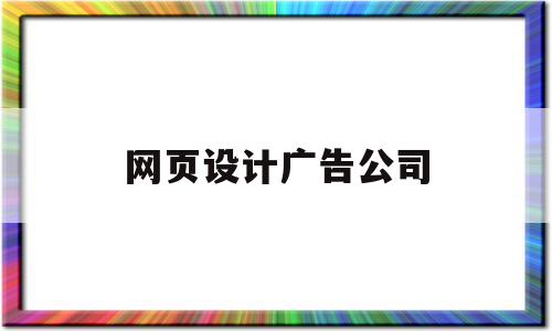网页设计广告公司(广告公司网站设计方案),网页设计广告公司(广告公司网站设计方案),网页设计广告公司,网站设计,设计公司,第1张